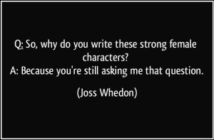 quote-q-so-why-do-you-write-these-strong-female-characters-a-because-you-re-still-asking-me-that-joss-whedon-277715
